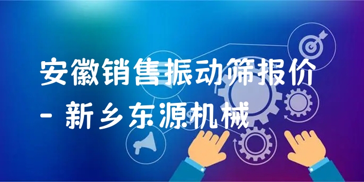 安徽銷售振動篩報價 - 新鄉(xiāng)東源機械