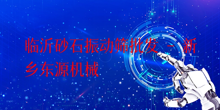 臨沂砂石振動(dòng)篩批發(fā) - 新鄉(xiāng)東源機(jī)械