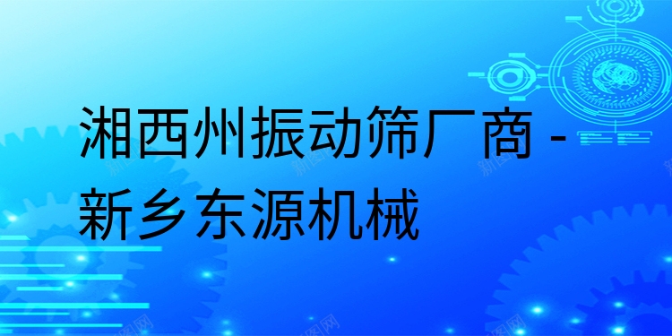湘西州振動篩廠商 - 新鄉(xiāng)東源機(jī)械