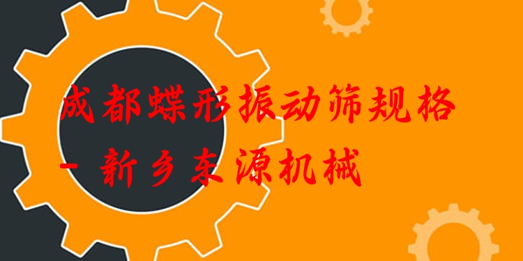 成都蝶形振動(dòng)篩規(guī)格 - 新鄉(xiāng)東源機(jī)械