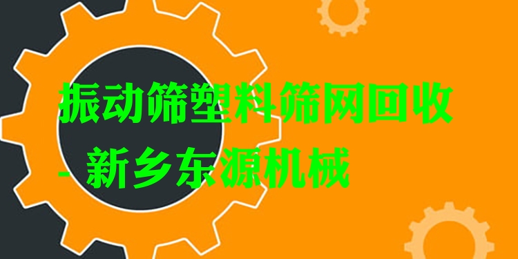 振動篩塑料篩網(wǎng)回收 - 新鄉(xiāng)東源機械