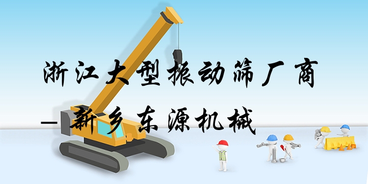 浙江大型振動篩廠商 - 新鄉(xiāng)東源機械