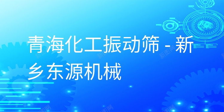 青海化工振動篩 - 新鄉(xiāng)東源機械