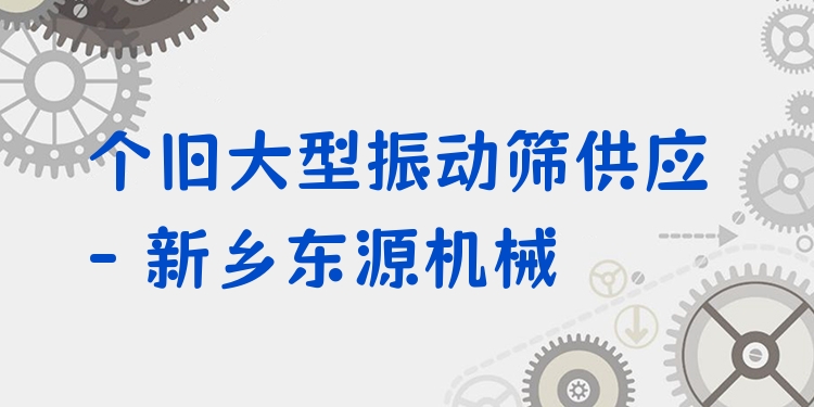 個(gè)舊大型振動(dòng)篩供應(yīng) - 新鄉(xiāng)東源機(jī)械