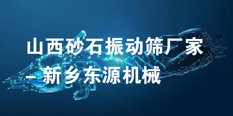 山西砂石振動篩廠家 - 新鄉(xiāng)東源機械