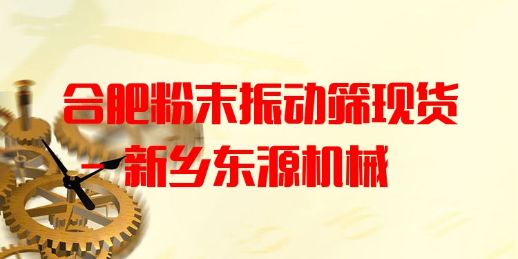 合肥粉末振動(dòng)篩現(xiàn)貨 - 新鄉(xiāng)東源機(jī)械