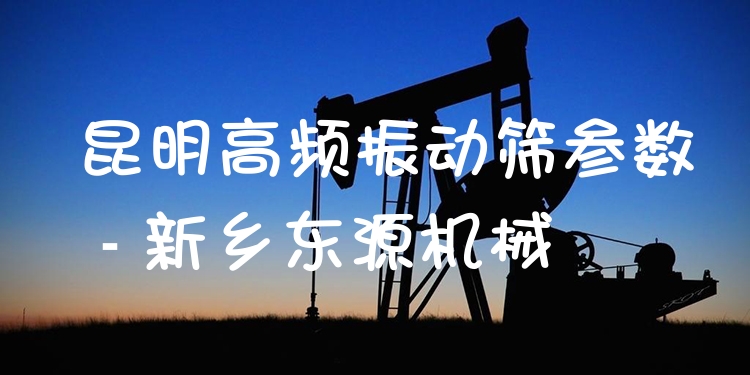 昆明高頻振動(dòng)篩參數(shù) - 新鄉(xiāng)東源機(jī)械