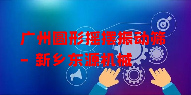 廣州圓形搖擺振動(dòng)篩 - 新鄉(xiāng)東源機(jī)械