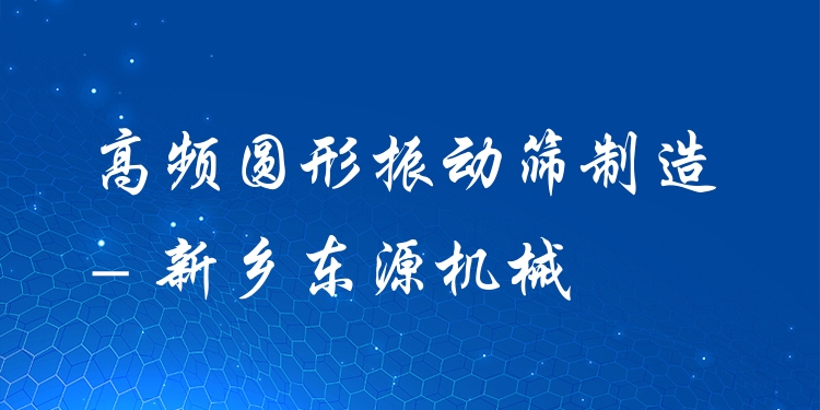 高頻圓形振動(dòng)篩制造 - 新鄉(xiāng)東源機(jī)械