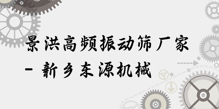 景洪高頻振動(dòng)篩廠家 - 新鄉(xiāng)東源機(jī)械