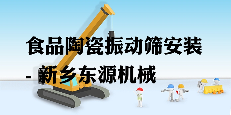 食品陶瓷振動篩安裝 - 新鄉(xiāng)東源機械