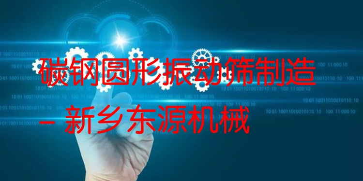 碳鋼圓形振動篩制造 - 新鄉(xiāng)東源機(jī)械