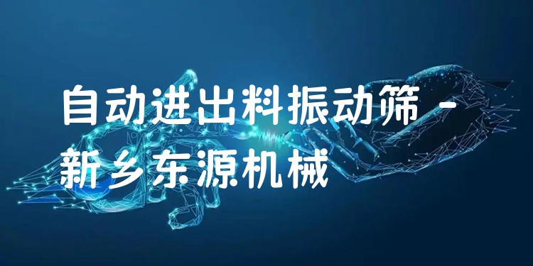 自動(dòng)進(jìn)出料振動(dòng)篩 - 新鄉(xiāng)東源機(jī)械