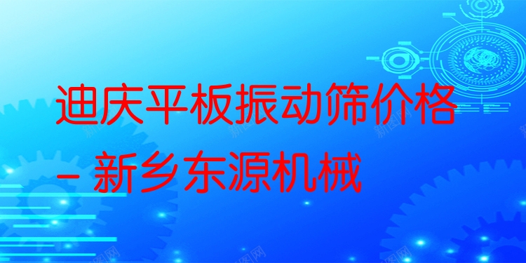 迪慶平板振動(dòng)篩價(jià)格 - 新鄉(xiāng)東源機(jī)械