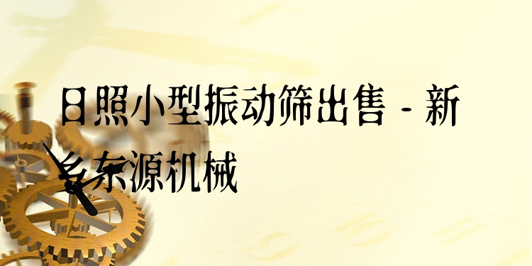 日照小型振動(dòng)篩出售 - 新鄉(xiāng)東源機(jī)械