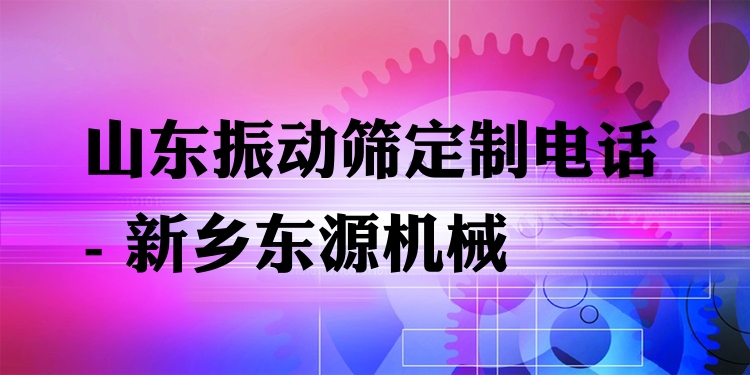 山東振動(dòng)篩定制電話 - 新鄉(xiāng)東源機(jī)械