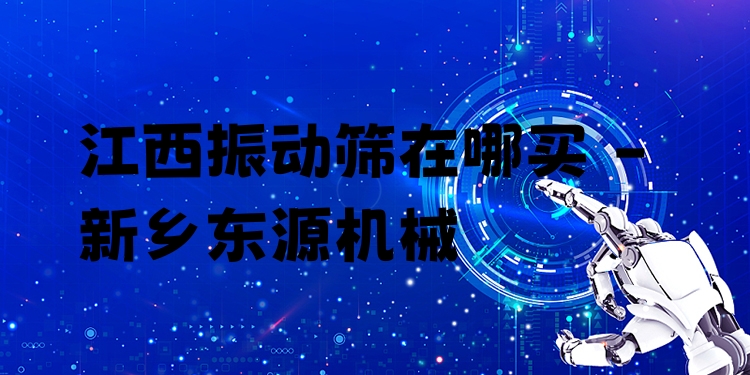 江西振動篩在哪買 - 新鄉(xiāng)東源機(jī)械