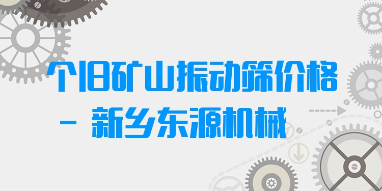 個舊礦山振動篩價格 - 新鄉(xiāng)東源機械