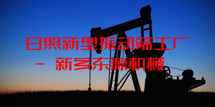 日照新型振動篩工廠 - 新鄉(xiāng)東源機械