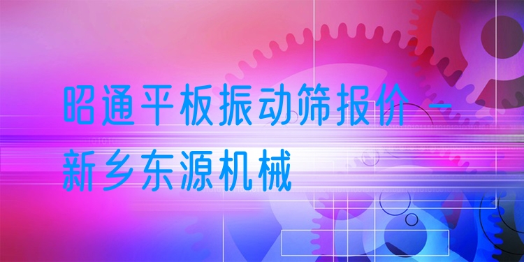 昭通平板振動(dòng)篩報(bào)價(jià) - 新鄉(xiāng)東源機(jī)械