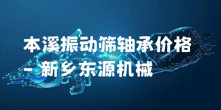 本溪振動篩軸承價格 - 新鄉(xiāng)東源機械