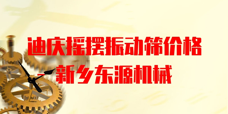 迪慶搖擺振動篩價格 - 新鄉(xiāng)東源機(jī)械