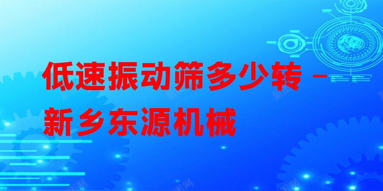 低速振動篩多少轉(zhuǎn) - 新鄉(xiāng)東源機械