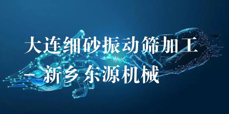 大連細砂振動篩加工 - 新鄉(xiāng)東源機械