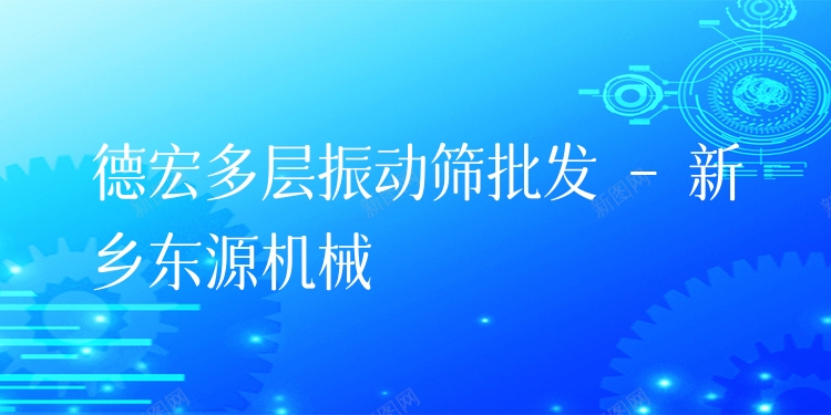 德宏多層振動篩批發(fā) - 新鄉(xiāng)東源機械