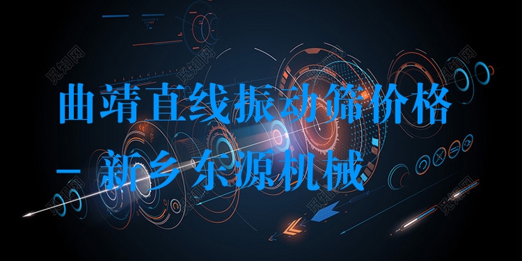 曲靖直線振動篩價格 - 新鄉(xiāng)東源機(jī)械