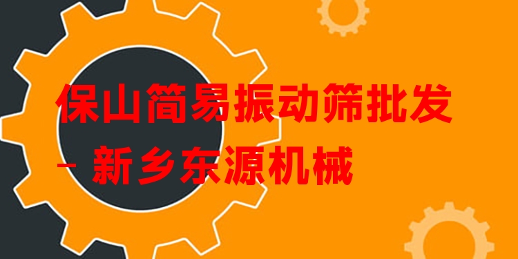 保山簡(jiǎn)易振動(dòng)篩批發(fā) - 新鄉(xiāng)東源機(jī)械