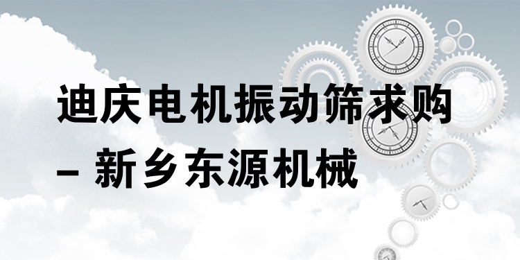 迪慶電機(jī)振動(dòng)篩求購(gòu) - 新鄉(xiāng)東源機(jī)械