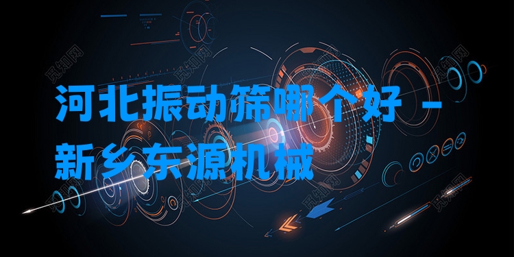 河北振動篩哪個好 - 新鄉(xiāng)東源機(jī)械