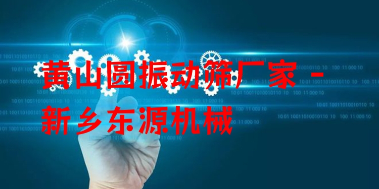黃山圓振動篩廠家 - 新鄉(xiāng)東源機(jī)械