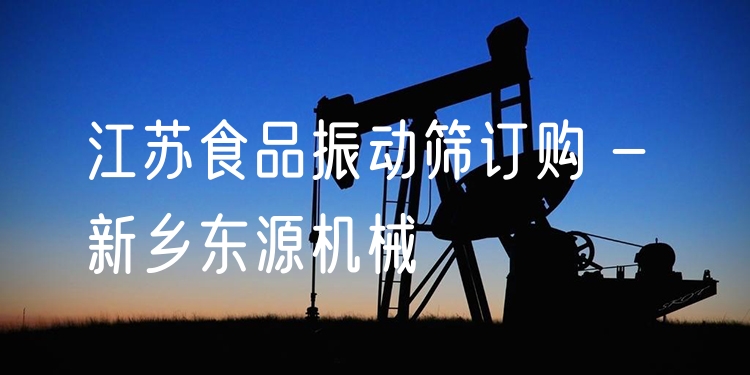 江蘇食品振動(dòng)篩訂購 - 新鄉(xiāng)東源機(jī)械