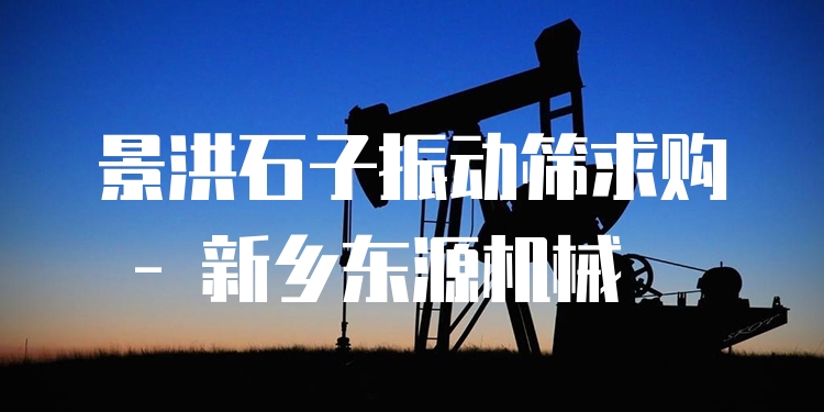 景洪石子振動(dòng)篩求購(gòu) - 新鄉(xiāng)東源機(jī)械