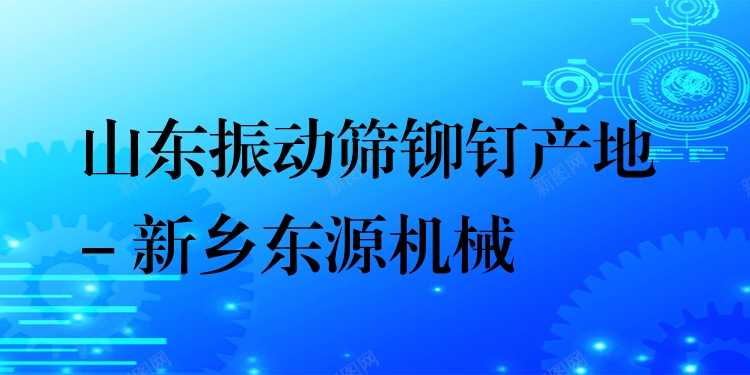 山東振動(dòng)篩鉚釘產(chǎn)地 - 新鄉(xiāng)東源機(jī)械