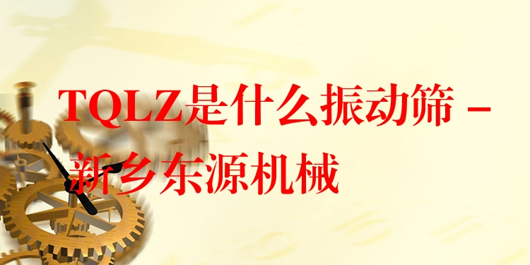 TQLZ是什么振動篩 - 新鄉(xiāng)東源機械