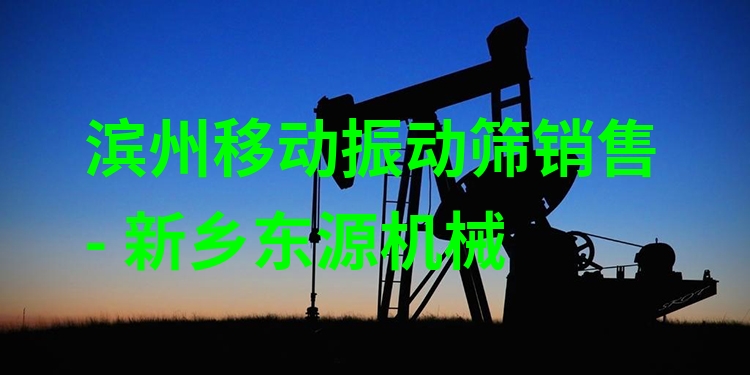 濱州移動(dòng)振動(dòng)篩銷(xiāo)售 - 新鄉(xiāng)東源機(jī)械