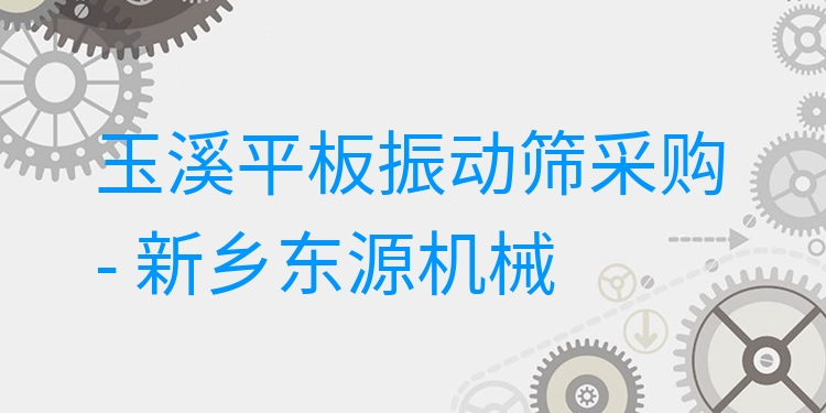 玉溪平板振動(dòng)篩采購(gòu) - 新鄉(xiāng)東源機(jī)械