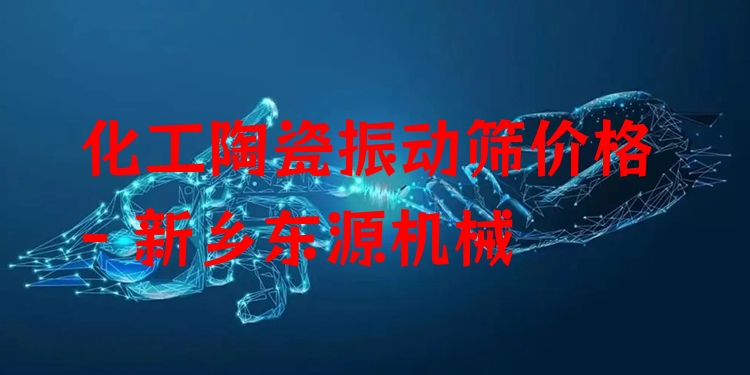 化工陶瓷振動篩價格 - 新鄉(xiāng)東源機械