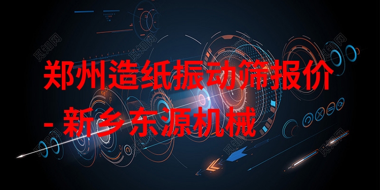 鄭州造紙振動(dòng)篩報(bào)價(jià) - 新鄉(xiāng)東源機(jī)械