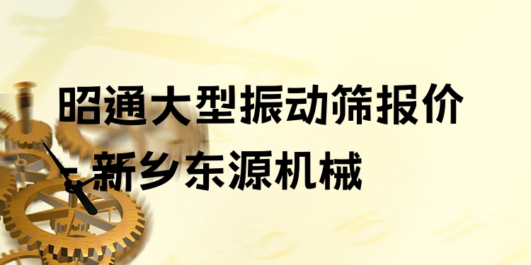 昭通大型振動篩報價 - 新鄉(xiāng)東源機械