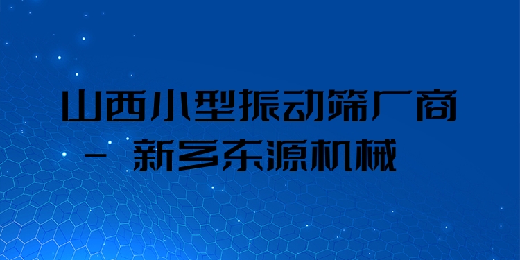 山西小型振動篩廠商 - 新鄉(xiāng)東源機械