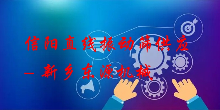 信陽直線振動篩供應 - 新鄉(xiāng)東源機械