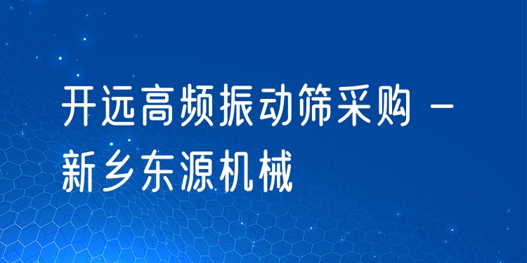 開遠(yuǎn)高頻振動(dòng)篩采購 - 新鄉(xiāng)東源機(jī)械