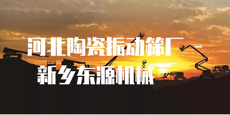 河北陶瓷振動(dòng)篩廠 - 新鄉(xiāng)東源機(jī)械