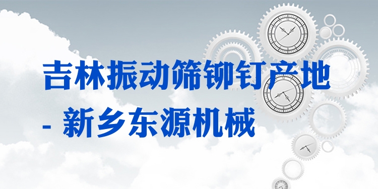 吉林振動篩鉚釘產地 - 新鄉(xiāng)東源機械