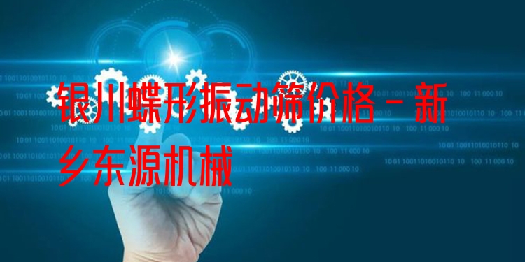 銀川蝶形振動篩價格 - 新鄉(xiāng)東源機械