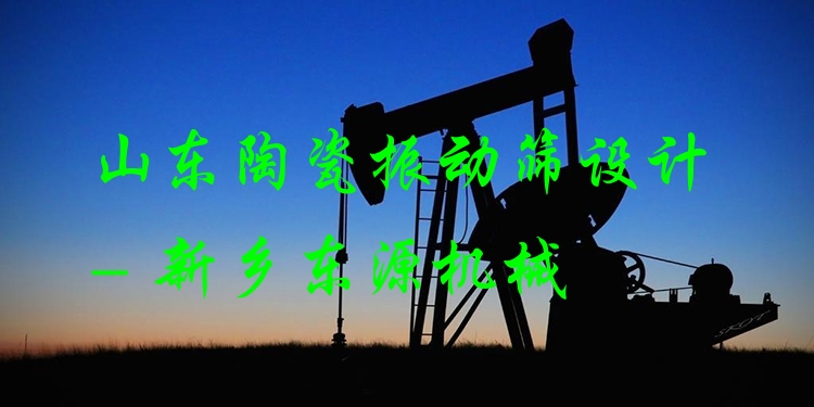 山東陶瓷振動(dòng)篩設(shè)計(jì) - 新鄉(xiāng)東源機(jī)械